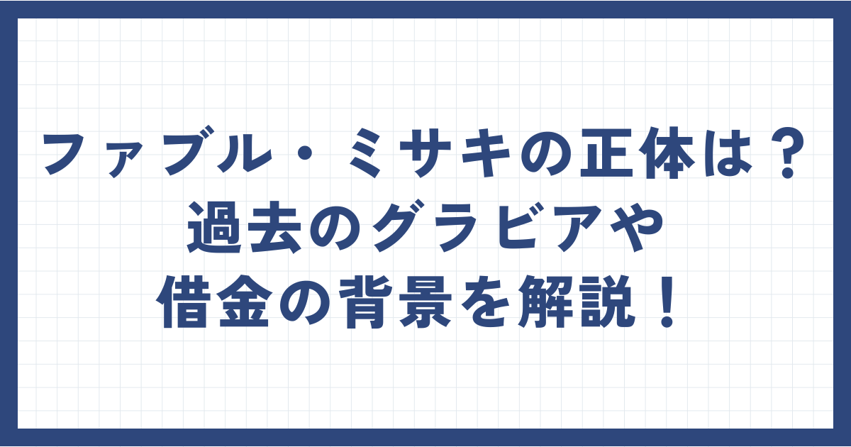 ファブル・ミサキの正体は？過去のグラビアや借金の背景を解説！