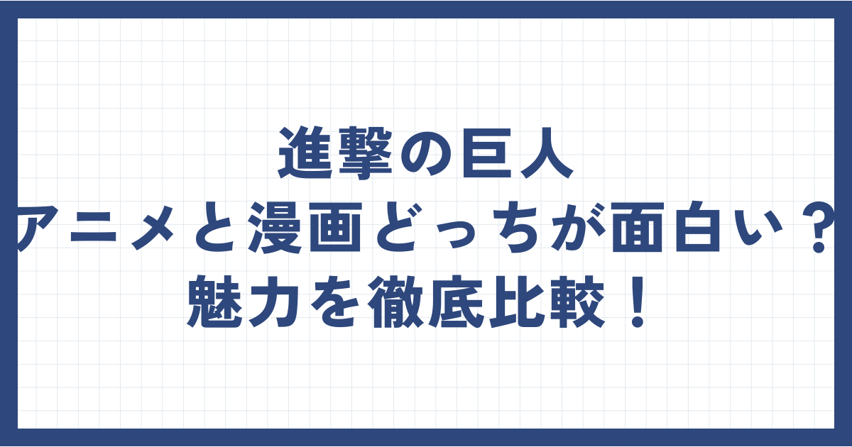 進撃の巨人アニメと漫画はどっちが面白い？魅力を徹底比較！