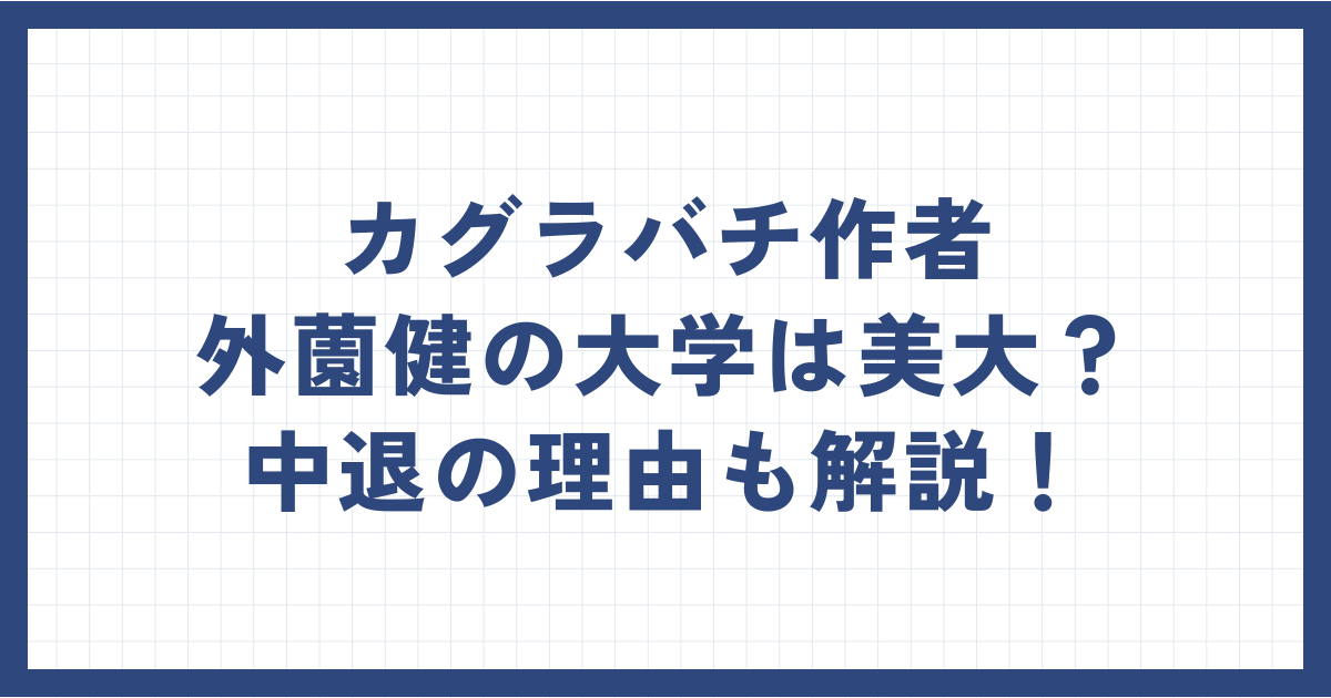 カグラバチ作者・外薗健の大学は美大？中退の理由も解説！