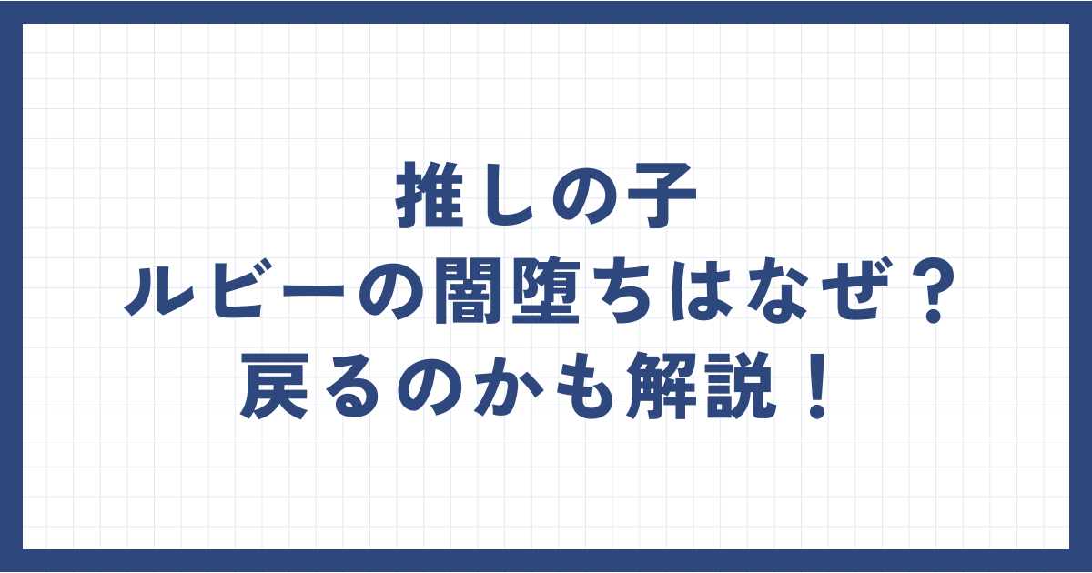 推しの子ルビーの闇堕ちはなぜ？戻るのかも解説！