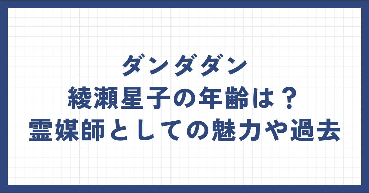 ダンダダン綾瀬星子の年齢は？霊媒師としての魅力や過去に迫る！