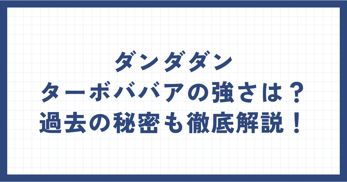 ダンダダンターボババアの強さは？過去の秘密も徹底解説！